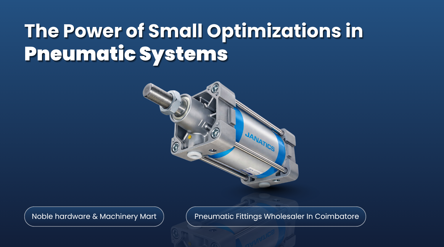 Janatics pneumatic cylinder with the title “The Power of Small Optimizations in Pneumatic Systems” by Noble Hardware & Machinery Mart, pneumatic fittings wholesaler in Coimbatore.